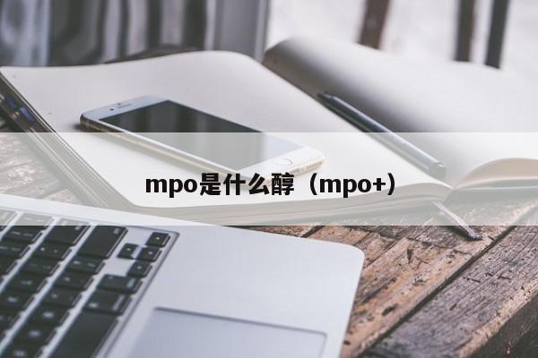 江阴mpo是什么醇（mpo+）