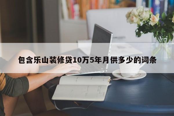 深圳包含乐山装修贷10万5年月供多少的词条