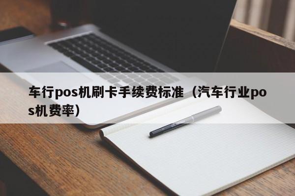广州车行pos机刷卡手续费标准（汽车行业pos机费率）