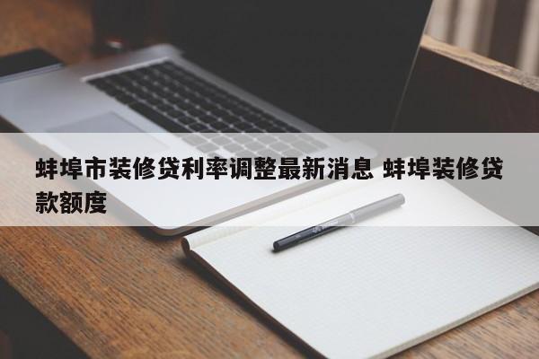 枝江蚌埠市装修贷利率调整最新消息 蚌埠装修贷款额度
