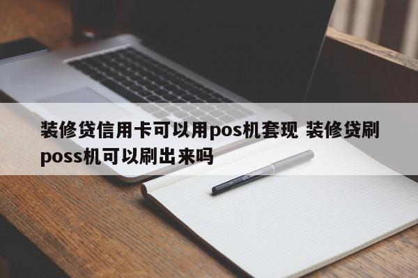 中国台湾装修贷信用卡可以用pos机套现 装修贷刷poss机可以刷出来吗