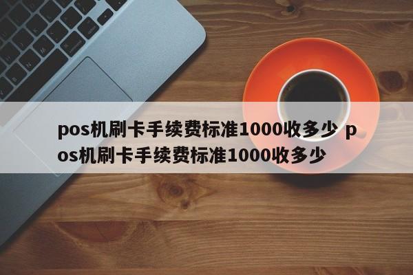 惠东pos机刷卡手续费标准1000收多少 pos机刷卡手续费标准1000收多少