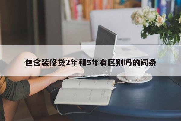 沧县包含装修贷2年和5年有区别吗的词条