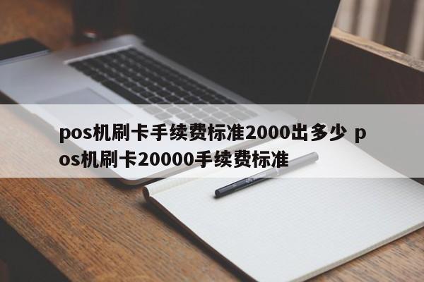 枝江pos机刷卡手续费标准2000出多少 pos机刷卡20000手续费标准