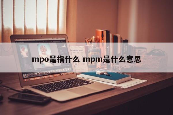 沧县mpo是指什么 mpm是什么意思