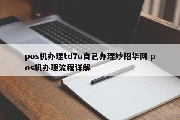 伊川pos机办理td7u自己办理妙招华网 pos机办理流程详解