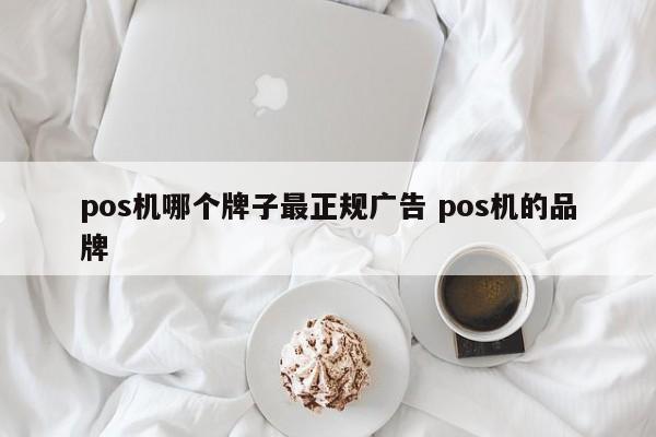 芜湖pos机哪个牌子最正规广告 pos机的品牌