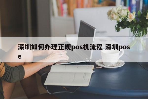 广州如何办理正规pos机流程 深圳pose