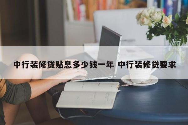 广州中行装修贷贴息多少钱一年 中行装修贷要求