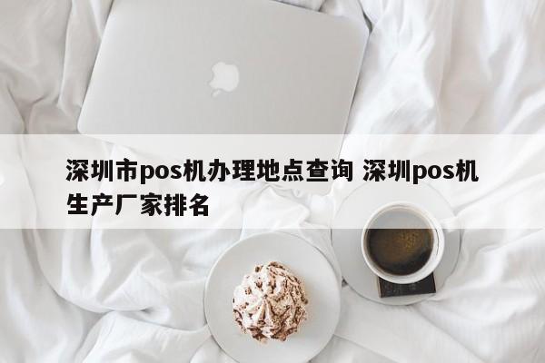 乌海市pos机办理地点查询 深圳pos机生产厂家排名