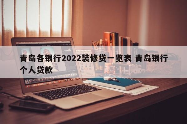 福鼎青岛各银行2022装修贷一览表 青岛银行个人贷款