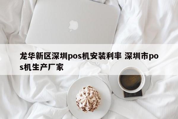 商洛龙华新区深圳pos机安装利率 深圳市pos机生产厂家