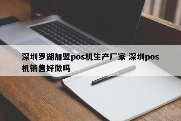 启东罗湖加盟pos机生产厂家 深圳pos机销售好做吗