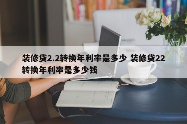 上海装修贷2.2转换年利率是多少 装修贷22转换年利率是多少钱