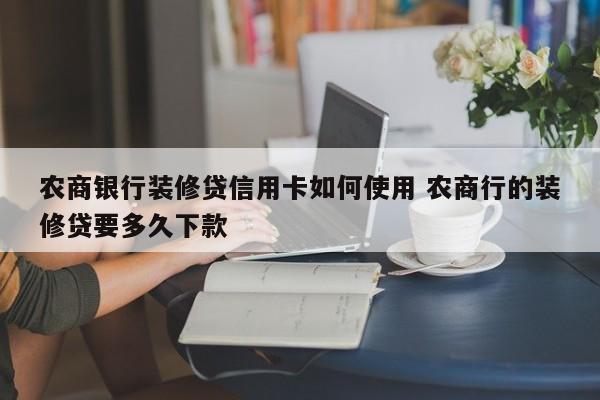安庆农商银行装修贷信用卡如何使用 农商行的装修贷要多久下款