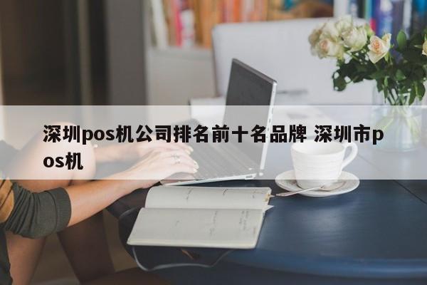 南昌pos机公司排名前十名品牌 深圳市pos机