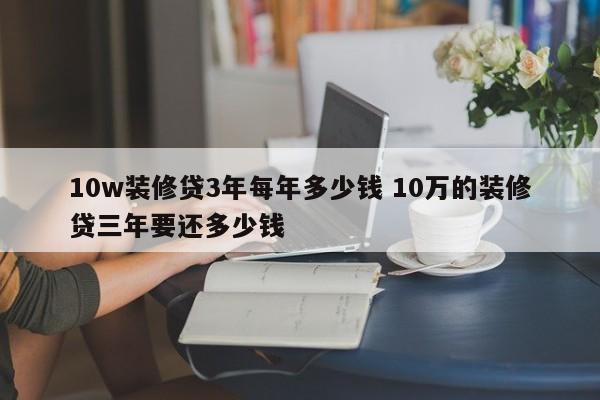 简阳10w装修贷3年每年多少钱 10万的装修贷三年要还多少钱