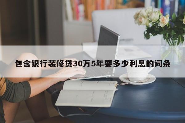 邵阳县包含银行装修贷30万5年要多少利息的词条