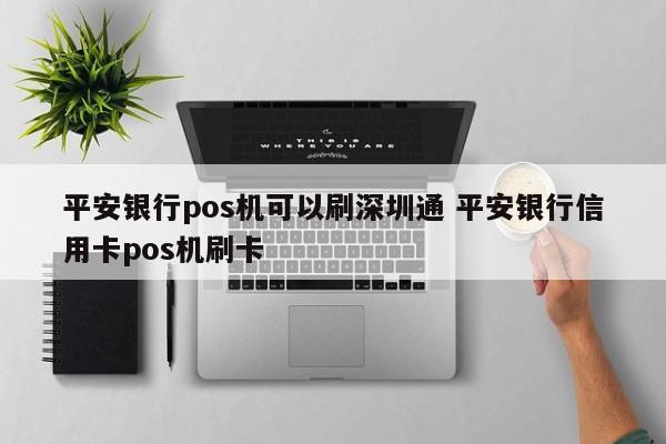 阳江平安银行pos机可以刷深圳通 平安银行信用卡pos机刷卡