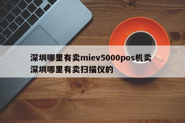 汶上哪里有卖miev5000pos机卖 深圳哪里有卖扫描仪的