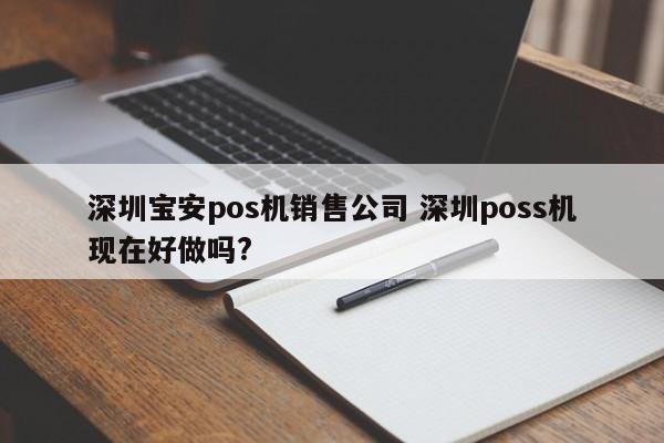 襄垣宝安pos机销售公司 深圳poss机现在好做吗?