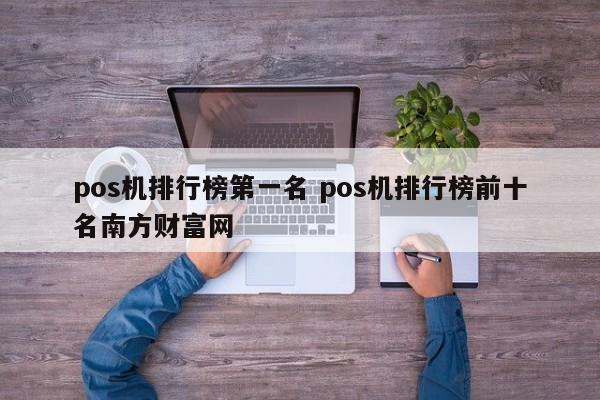 明港pos机排行榜第一名 pos机排行榜前十名南方财富网