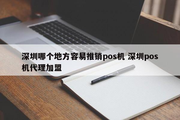 株洲哪个地方容易推销pos机 深圳pos机代理加盟