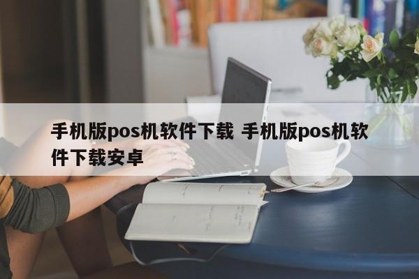 武义县手机版pos机软件下载 手机版pos机软件下载安卓
