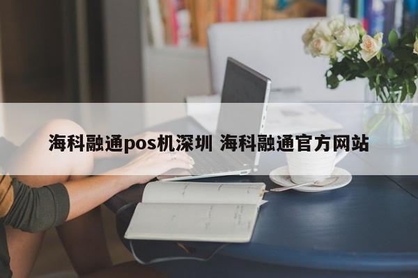 滨州海科融通pos机深圳 海科融通官方网站