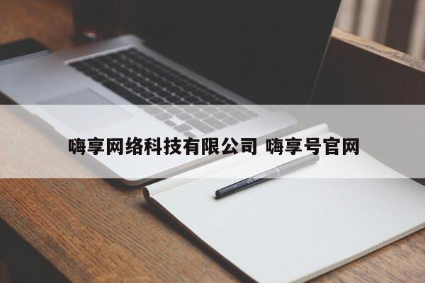 芜湖嗨享网络科技有限公司 嗨享号官网