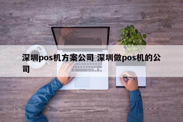 安庆pos机方案公司 深圳做pos机的公司
