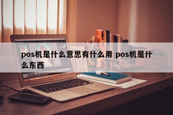 广州pos机是什么意思有什么用 pos机是什么东西