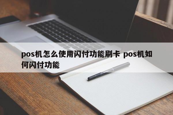 鄢陵pos机怎么使用闪付功能刷卡 pos机如何闪付功能