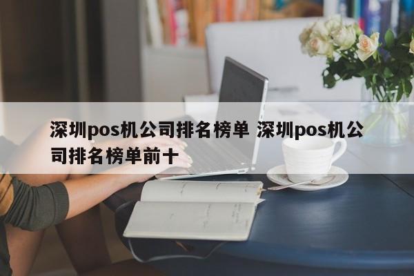 武安pos机公司排名榜单 深圳pos机公司排名榜单前十