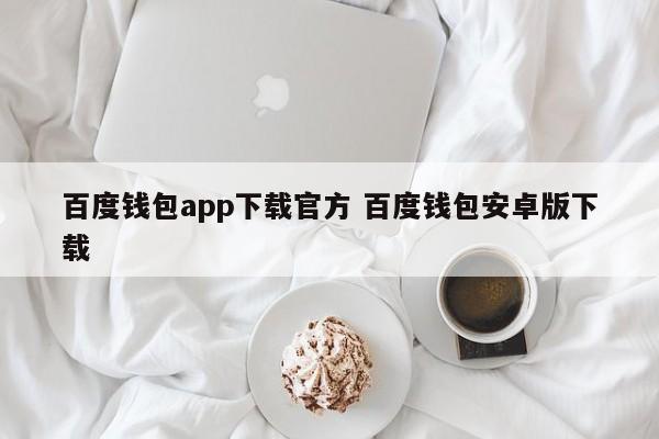 安庆百度钱包app下载官方 百度钱包安卓版下载