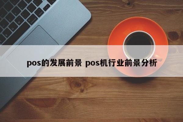 杭州pos的发展前景 pos机行业前景分析
