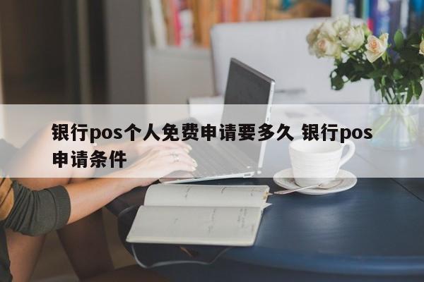 庆阳银行pos个人免费申请要多久 银行pos申请条件