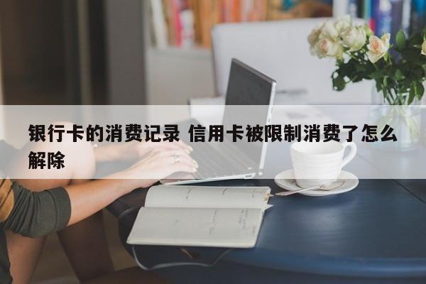 中国台湾银行卡的消费记录 信用卡被限制消费了怎么解除