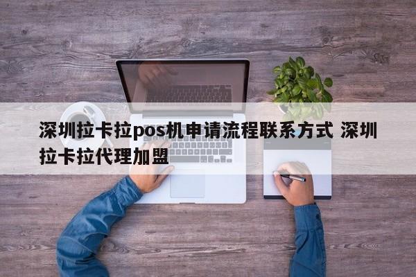 莱芜拉卡拉pos机申请流程联系方式 深圳拉卡拉代理加盟