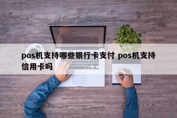 启东pos机支持哪些银行卡支付 pos机支持信用卡吗