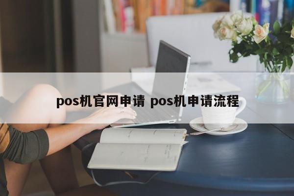 安庆pos机官网申请 pos机申请流程