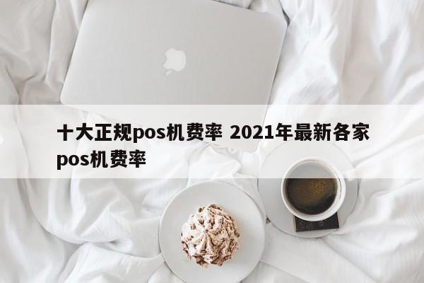 广东十大正规pos机费率 2021年最新各家pos机费率