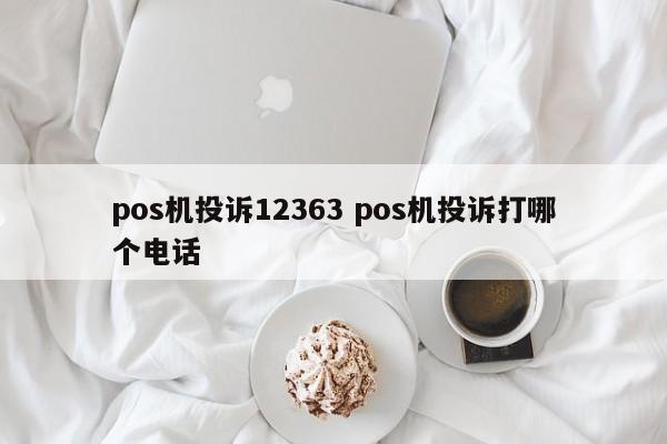 深圳pos机投诉12363 pos机投诉打哪个电话