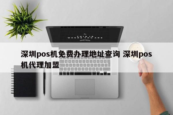 阳江pos机免费办理地址查询 深圳pos机代理加盟