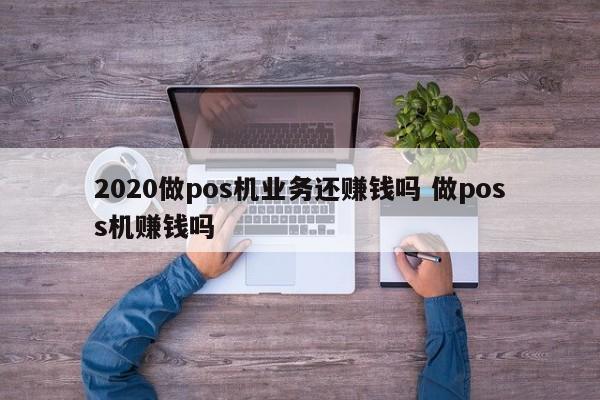 广东2020做pos机业务还赚钱吗 做poss机赚钱吗