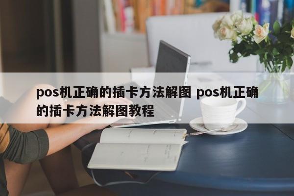 杭州pos机正确的插卡方法解图 pos机正确的插卡方法解图教程