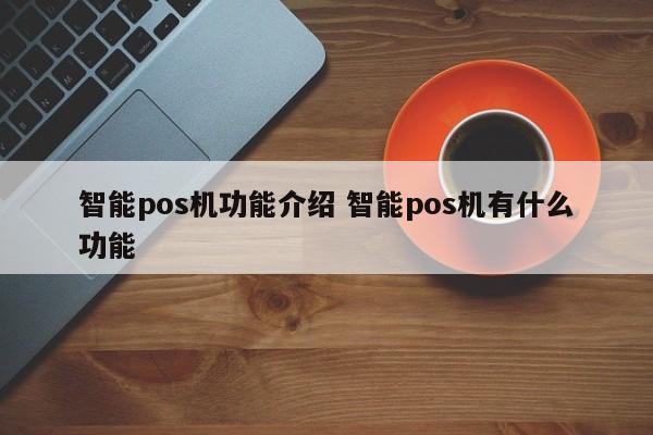 上海智能pos机功能介绍 智能pos机有什么功能