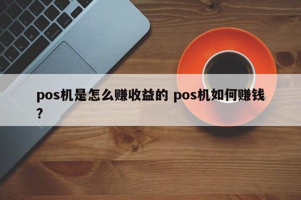 中国香港pos机是怎么赚收益的 pos机如何赚钱?