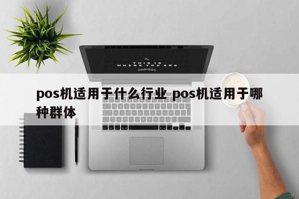 萍乡pos机适用于什么行业 pos机适用于哪种群体