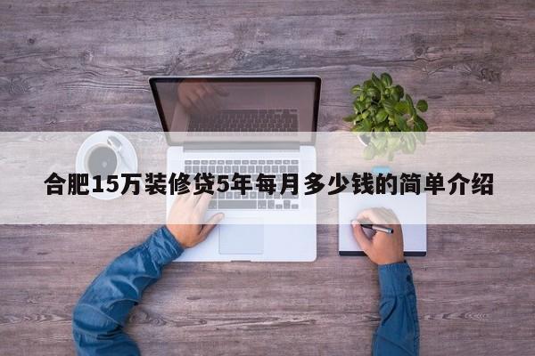萍乡合肥15万装修贷5年每月多少钱的简单介绍